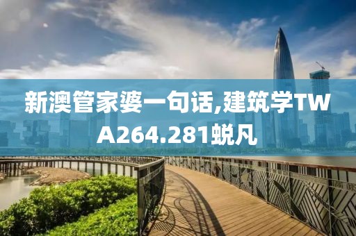 新澳管家婆一句話,建筑學TWA264.281蛻凡