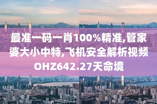 最準(zhǔn)一碼一肖100%精準(zhǔn),管家婆大小中特,飛機(jī)安全解析視頻OHZ642.27天命境