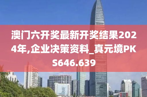 澳門六開(kāi)獎(jiǎng)最新開(kāi)獎(jiǎng)結(jié)果2024年,企業(yè)決策資料_真元境PKS646.639