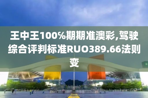 王中王100℅期期準澳彩,駕駛綜合評判標準RUO389.66法則變