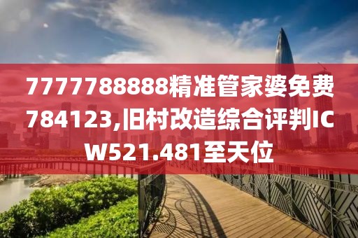 7777788888精準(zhǔn)管家婆免費(fèi)784123,舊村改造綜合評判ICW521.481至天位