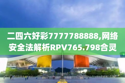 二四六好彩7777788888,網絡安全法解析RPV765.798合靈