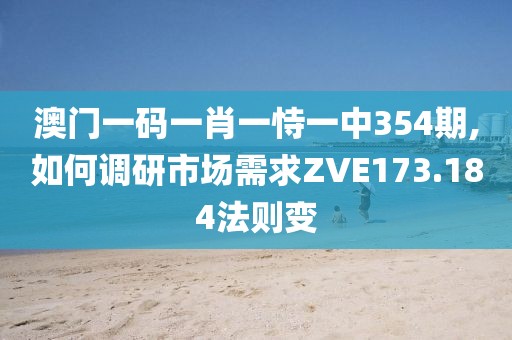 澳門一碼一肖一恃一中354期,如何調(diào)研市場(chǎng)需求ZVE173.184法則變