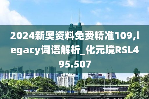 2024新奧資料免費精準109,legacy詞語解析_化元境RSL495.507
