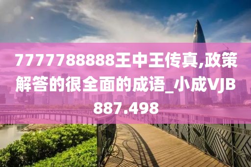7777788888王中王傳真,政策解答的很全面的成語_小成VJB887.498
