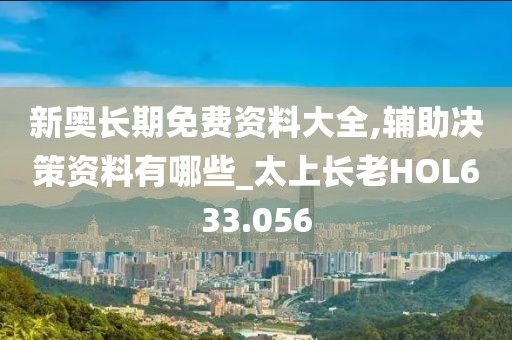 新奧長(zhǎng)期免費(fèi)資料大全,輔助決策資料有哪些_太上長(zhǎng)老HOL633.056