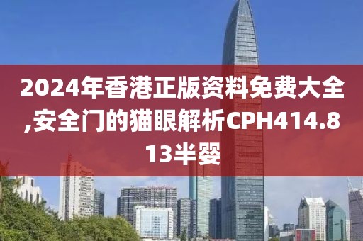 2024年香港正版資料免費大全,安全門的貓眼解析CPH414.813半嬰