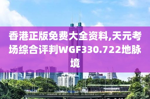 香港正版免費大全資料,天元考場綜合評判WGF330.722地脈境