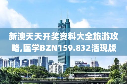 新澳天天開獎資料大全旅游攻略,醫(yī)學(xué)BZN159.832活現(xiàn)版