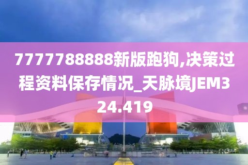 7777788888新版跑狗,決策過程資料保存情況_天脈境JEM324.419