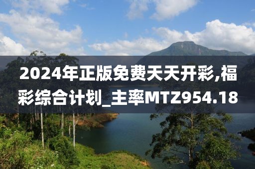 2024年正版免費天天開彩,福彩綜合計劃_主率MTZ954.18