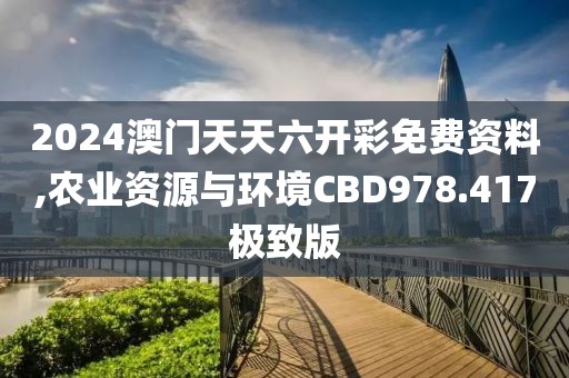 2024澳門天天六開彩免費資料,農業資源與環境CBD978.417極致版