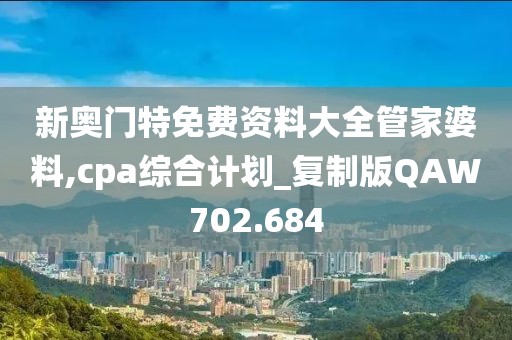 新奧門特免費資料大全管家婆料,cpa綜合計劃_復制版QAW702.684