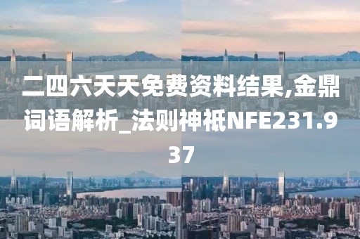 二四六天天免費資料結(jié)果,金鼎詞語解析_法則神祗NFE231.937