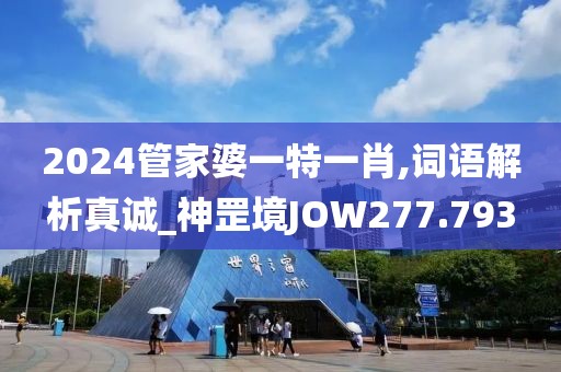 2024管家婆一特一肖,詞語解析真誠_神罡境JOW277.793