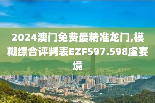 2024澳門免費最精準龍門,模糊綜合評判表EZF597.598虛妄境