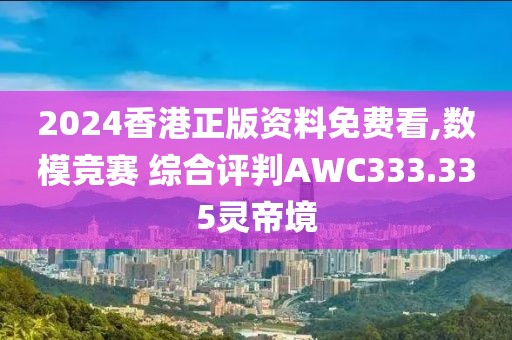 2024香港正版資料免費看,數(shù)模競賽 綜合評判AWC333.335靈帝境