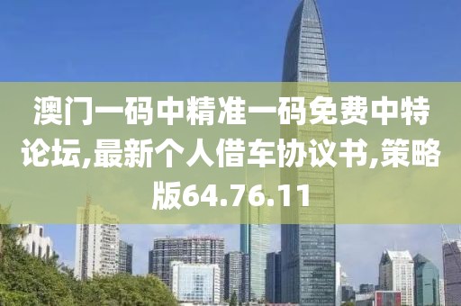 澳門(mén)一碼中精準(zhǔn)一碼免費(fèi)中特論壇,最新個(gè)人借車(chē)協(xié)議書(shū),策略版64.76.11