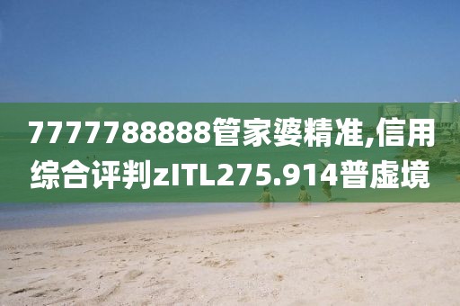 7777788888管家婆精準,信用綜合評判zITL275.914普虛境