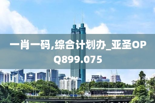 一肖一碼,綜合計劃辦_亞圣OPQ899.075