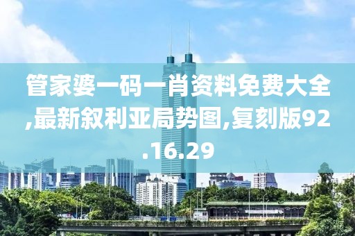 管家婆一碼一肖資料免費大全,最新敘利亞局勢圖,復刻版92.16.29