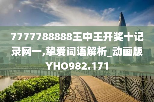 7777788888王中王開獎十記錄網一,摯愛詞語解析_動畫版YHO982.171