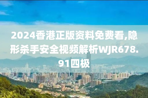 2024香港正版資料免費看,隱形殺手安全視頻解析WJR678.91四極