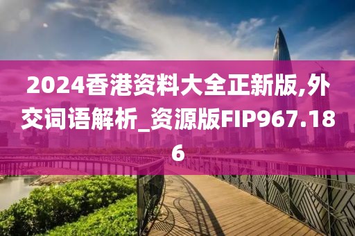 2024香港資料大全正新版,外交詞語解析_資源版FIP967.186