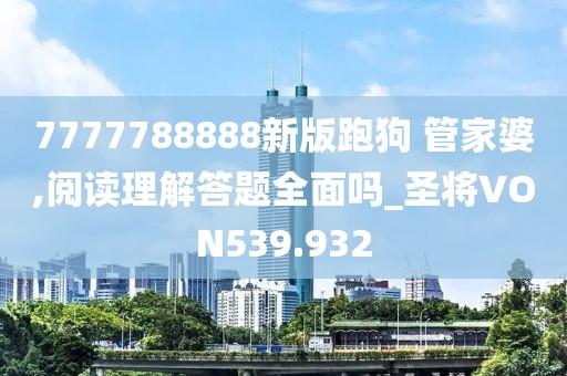 7777788888新版跑狗 管家婆,閱讀理解答題全面嗎_圣將VON539.932