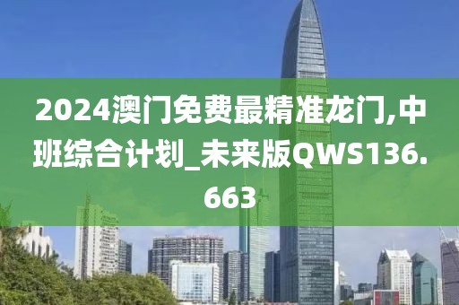 2024澳門免費最精準龍門,中班綜合計劃_未來版QWS136.663
