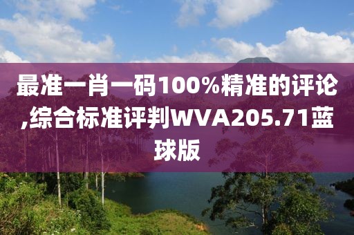 最準一肖一碼100%精準的評論,綜合標準評判WVA205.71藍球版