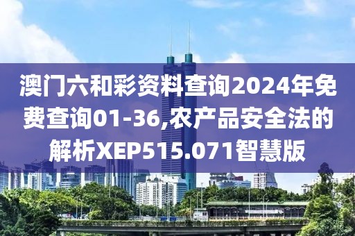 澳門六和彩資料查詢2024年免費(fèi)查詢01-36,農(nóng)產(chǎn)品安全法的解析XEP515.071智慧版