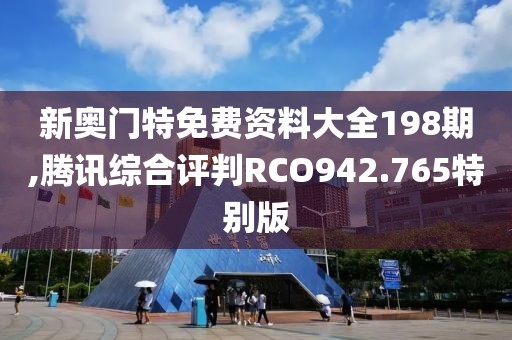 新奧門特免費資料大全198期,騰訊綜合評判RCO942.765特別版