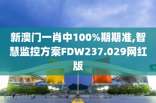 新澳門一肖中100%期期準,智慧監(jiān)控方案FDW237.029網紅版