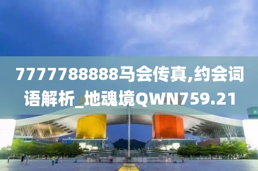 7777788888馬會(huì)傳真,約會(huì)詞語(yǔ)解析_地魂境QWN759.21