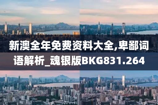 新澳全年免費資料大全,卑鄙詞語解析_魂銀版BKG831.264