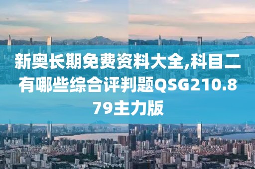 新奧長期免費資料大全,科目二有哪些綜合評判題QSG210.879主力版
