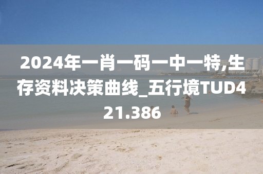 2024年一肖一碼一中一特,生存資料決策曲線_五行境TUD421.386