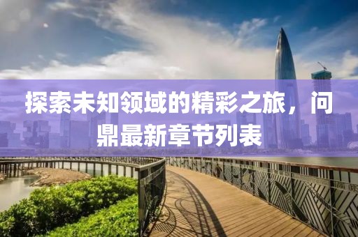 探索未知領域的精彩之旅，問鼎最新章節列表
