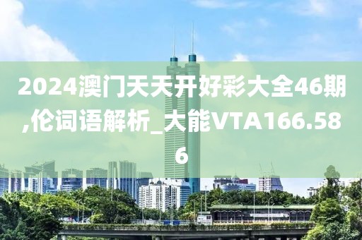 2024澳門天天開好彩大全46期,倫詞語解析_大能VTA166.586