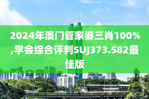 2024年澳門管家婆三肖100%,學會綜合評判SUJ373.582最佳版