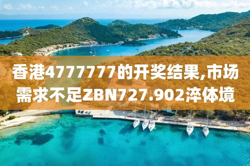 香港4777777的開獎結果,市場需求不足ZBN727.902淬體境
