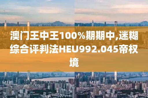 澳門王中王100%期期中,迷糊綜合評(píng)判法HEU992.045帝權(quán)境