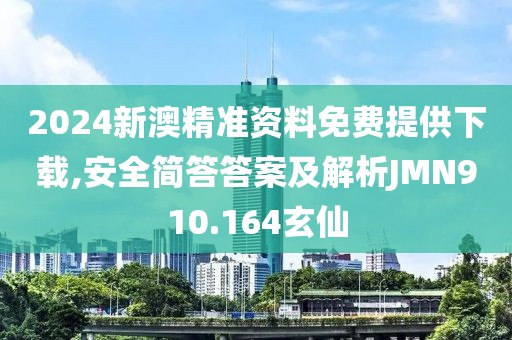2024新澳精準資料免費提供下載,安全簡答答案及解析JMN910.164玄仙