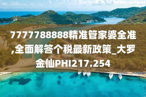 7777788888精準管家婆全準,全面解答個稅最新政策_大羅金仙PHI217.254