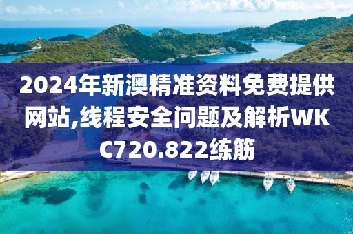 2024年新澳精準資料免費提供網(wǎng)站,線程安全問題及解析WKC720.822練筋