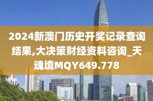 2024新澳門歷史開獎記錄查詢結果,大決策財經資料咨詢_天魂境MQY649.778