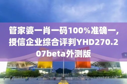 管家婆一肖一碼100%準確一,授信企業綜合評判YHD270.207beta外測版