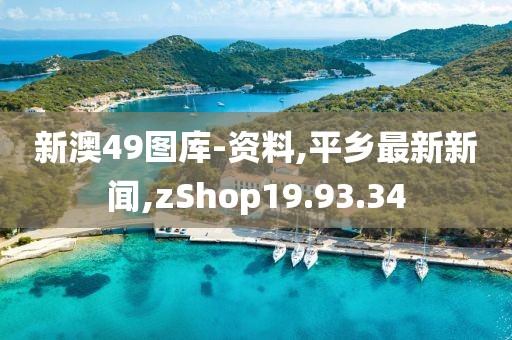 新澳49圖庫-資料,平鄉最新新聞,zShop19.93.34