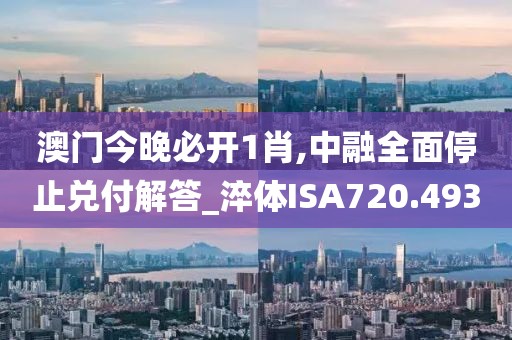澳門今晚必開1肖,中融全面停止兌付解答_淬體ISA720.493